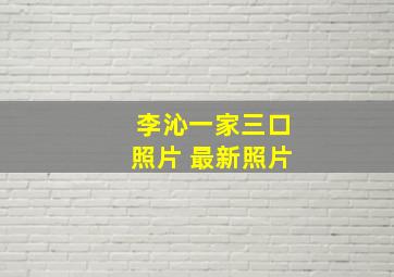 李沁一家三口照片 最新照片